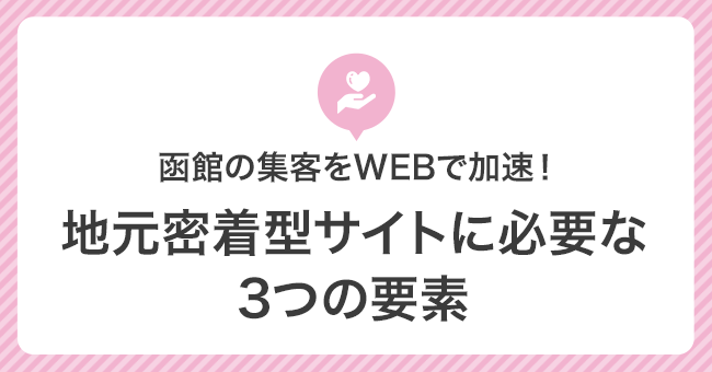 函館の集客をWEBで加速！地元密着型サイトに必要な3つの要素